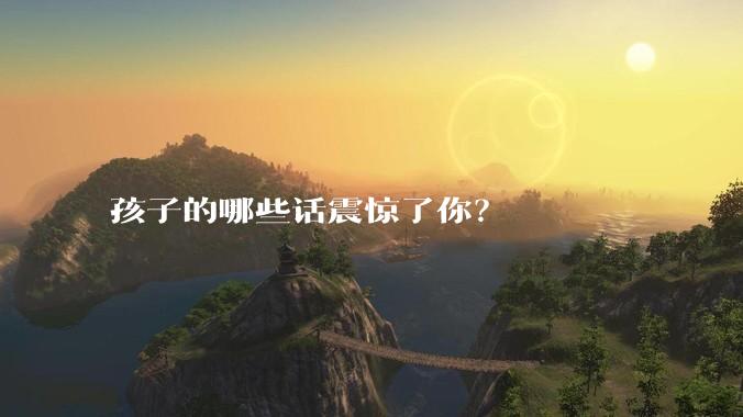 孩子的哪些话震惊了你？