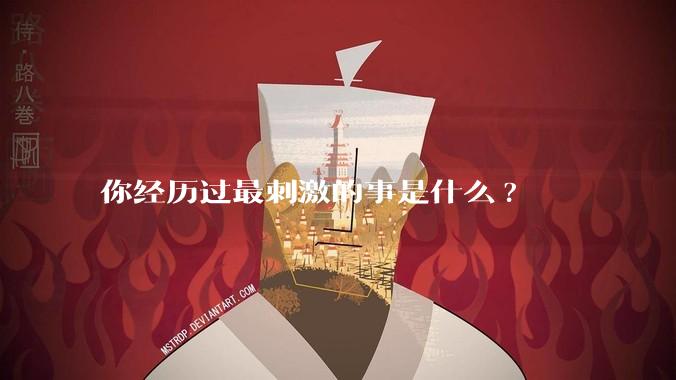 你经历过最刺激的事是什么?