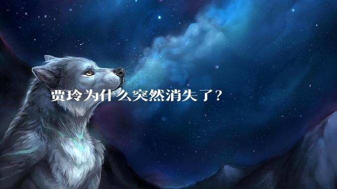 贾玲为什么突然消失了？