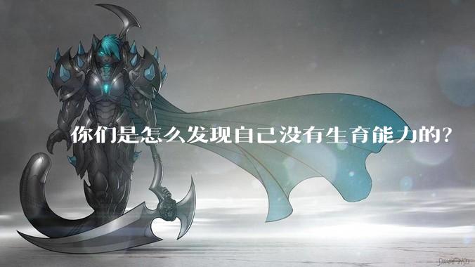 你们是怎么发现自己没有生育能力的？