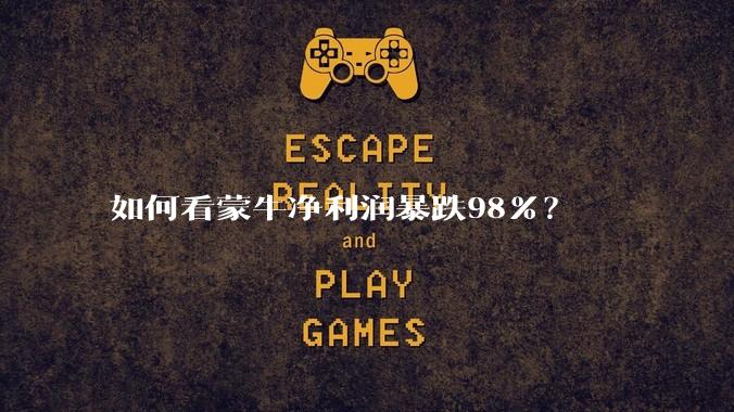 如何看蒙牛净利润暴跌98%？